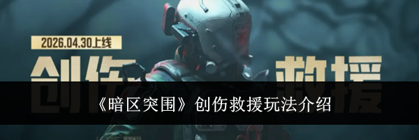 《暗区突围》创伤救援玩法介绍