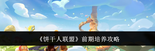 《饼干人联盟》前期培养攻略