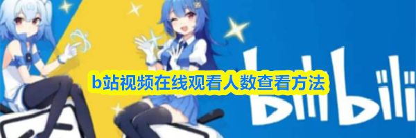 b站视频在线观看人数查看方法