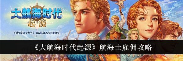 《大航海时代起源》航海士雇佣攻略