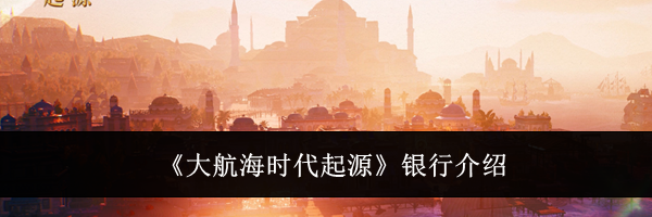 《大航海时代起源》银行介绍
