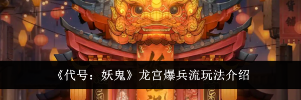 《代号：妖鬼》龙宫爆兵流玩法介绍