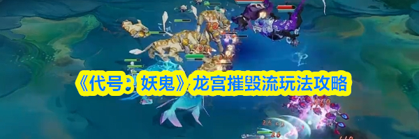 《代号：妖鬼》龙宫摧毁流玩法攻略