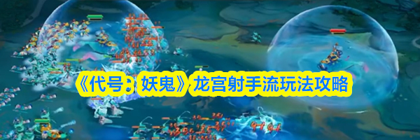 《代号：妖鬼》龙宫射手流玩法攻略