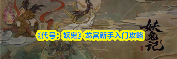 《代号：妖鬼》龙宫新手入门攻略