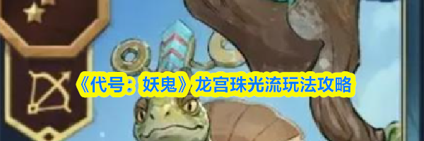 《代号：妖鬼》龙宫珠光流玩法攻略