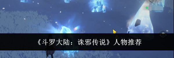《斗罗大陆：诛邪传说》人物推荐