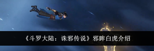 《斗罗大陆：诛邪传说》邪眸白虎介绍