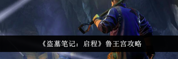 《盗墓笔记:启程》鲁王宫攻略