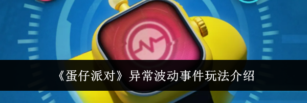《蛋仔派对》异常波动事件玩法介绍