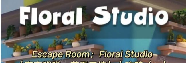 Escape Room:Floral Studio密室逃脱:花香工坊攻略(一)