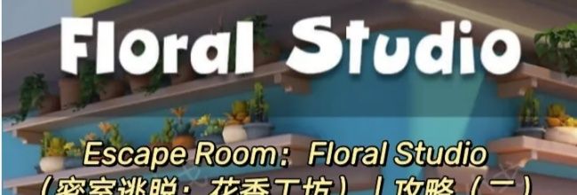 Escape Room:Floral Studio密室逃脱:花香工坊攻略(二)
