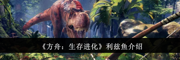 《方舟:生存进化》利兹鱼介绍