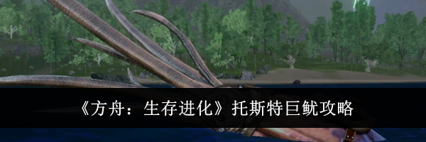 《方舟:生存进化》托斯特巨鱿攻略