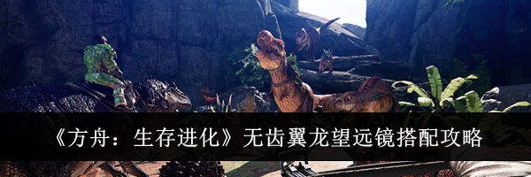 《方舟:生存进化》无齿翼龙望远镜搭配攻略