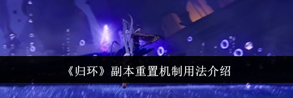 《归环》副本重置机制用法介绍