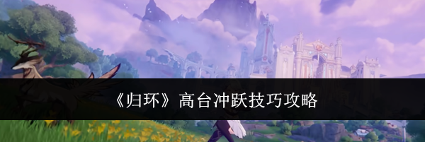 《归环》高台冲跃技巧攻略
