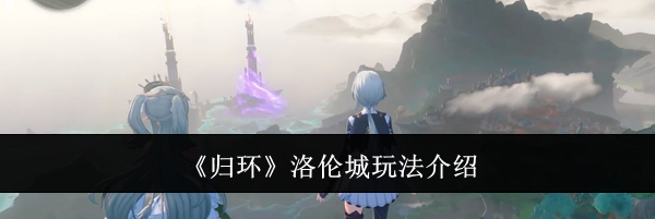 《归环》洛伦城玩法介绍