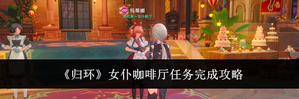 《归环》女仆咖啡厅任务完成攻略