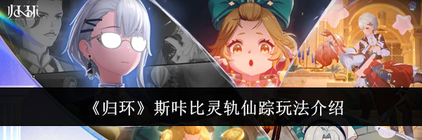 《归环》斯咔比灵轨仙踪玩法介绍