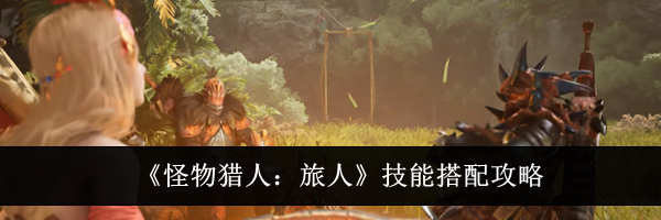 《怪物猎人：旅人》技能搭配攻略