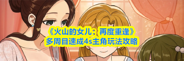 《火山的女儿：再度重逢》多周目速成4s主角玩法攻略