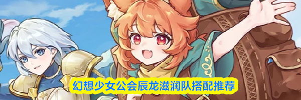 幻想少女公会辰龙滋润队搭配推荐