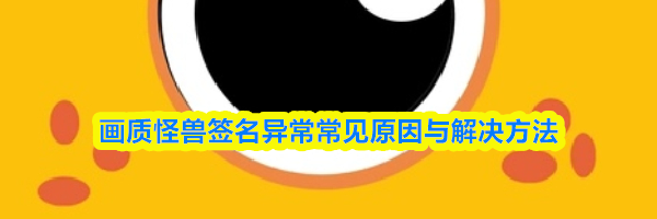 画质怪兽签名异常常见原因与解决方法