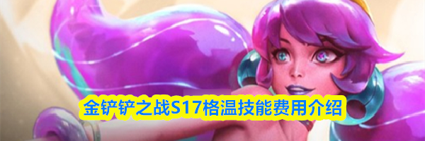 金铲铲之战S17格温技能费用介绍