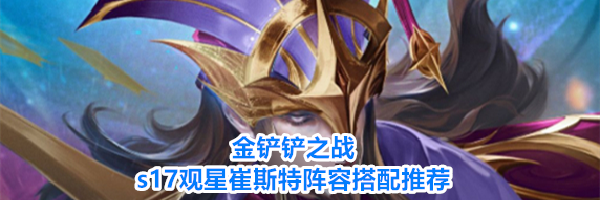 金铲铲之战s17观星崔斯特阵容搭配推荐