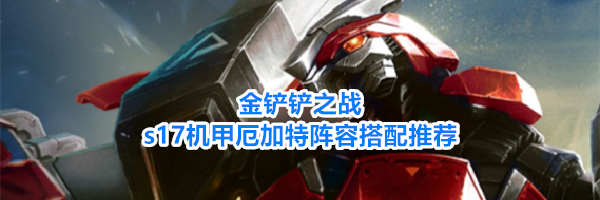 金铲铲之战s17机甲厄加特阵容搭配推荐