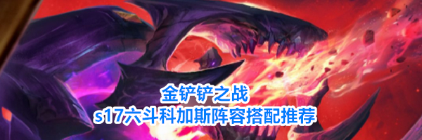 金铲铲之战s17六斗科加斯阵容搭配推荐