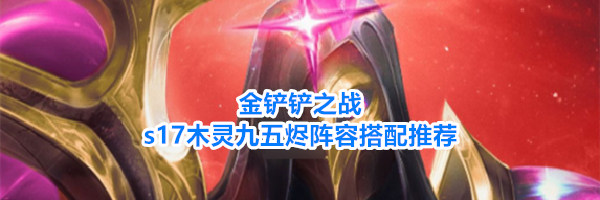 金铲铲之战s17木灵九五烬阵容搭配推荐