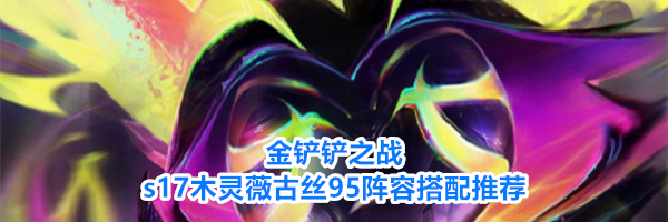 金铲铲之战s17木灵薇古丝95阵容搭配推荐