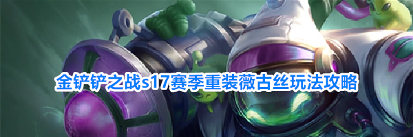金铲铲之战s17赛季重装薇古丝玩法攻略