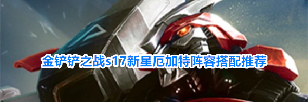 金铲铲之战s17新星厄加特阵容搭配推荐