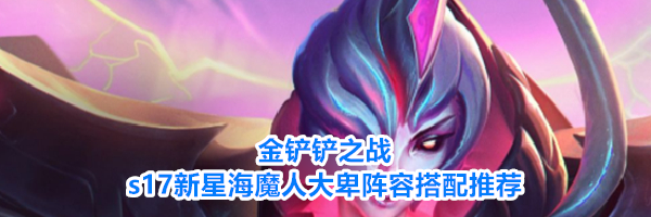 金铲铲之战s17新星海魔人大卑阵容搭配推荐