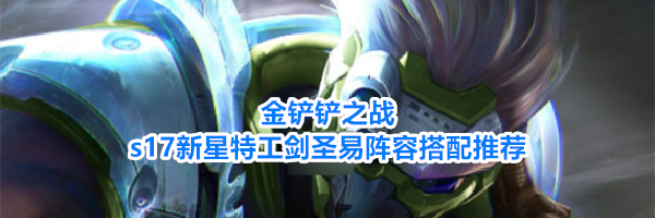 金铲铲之战s17新星特工剑圣易阵容搭配推荐