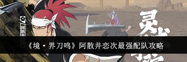 《境&middot;界刀鸣》阿散井恋次最强配队攻略