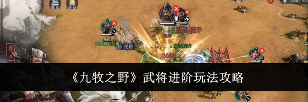 《九牧之野》武将进阶玩法攻略