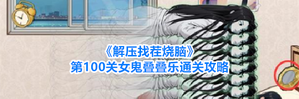 《解压找茬烧脑》第100关女鬼叠叠乐通关攻略
