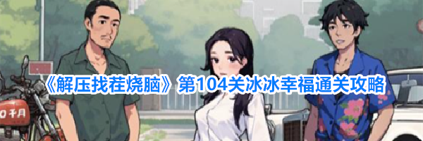 《解压找茬烧脑》第104关冰冰幸福通关攻略