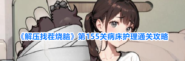 《解压找茬烧脑》第155关病床护理通关攻略