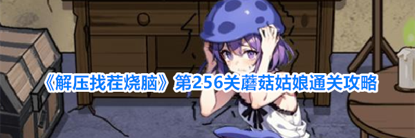 《解压找茬烧脑》第256关蘑菇姑娘通关攻略