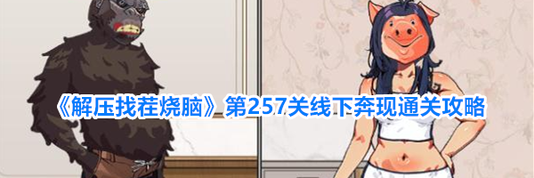 《解压找茬烧脑》第257关线下奔现通关攻略