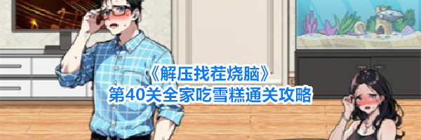 《解压找茬烧脑》第40关全家吃雪糕通关攻略