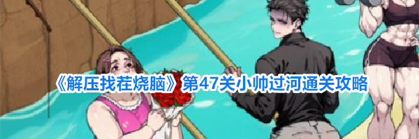 《解压找茬烧脑》第47关小帅过河通关攻略