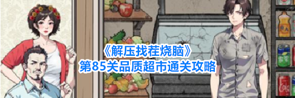 《解压找茬烧脑》第85关品质超市通关攻略