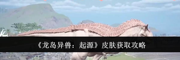 《龙岛异兽：起源》皮肤获取攻略