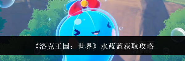 《洛克王国：世界》水蓝蓝获取攻略